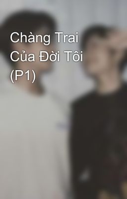 Chàng Trai Của Đời Tôi (P1)