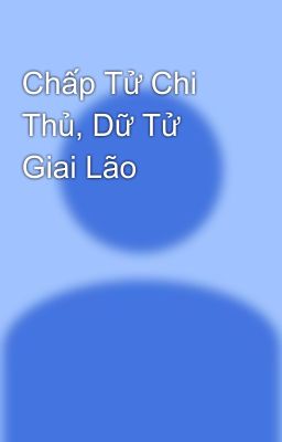 Chấp Tử Chi Thủ, Dữ Tử Giai Lão