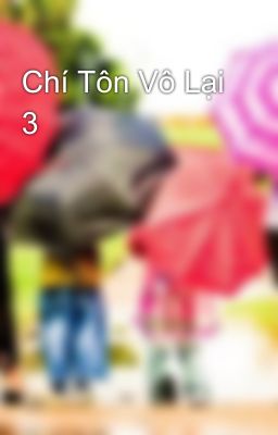 Chí Tôn Vô Lại 3