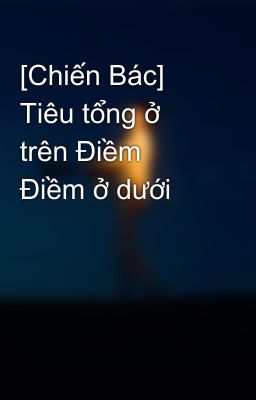 [Chiến Bác] Tiêu tổng ở trên Điềm Điềm ở dưới