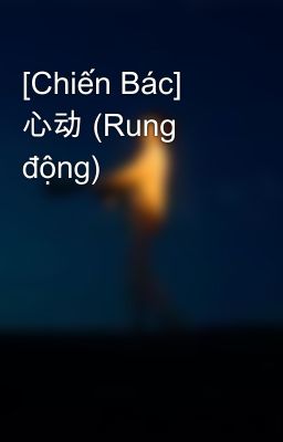 [Chiến Bác] 心动 (Rung động)