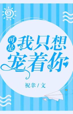Chính là, ta chỉ nghĩ muốn sủng ngươi