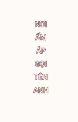 [ Chưa full ] NƠI ẤM ÁP GỌI TÊN ANH