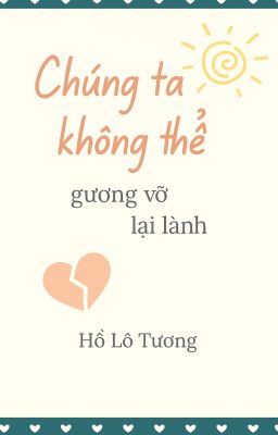 CHÚNG TA KHÔNG THỂ GƯƠNG VỠ LẠI LÀNH - Hồ Lô Tương