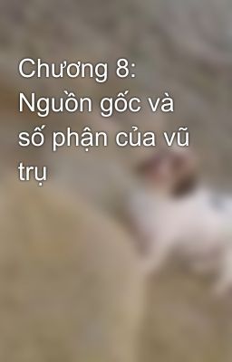 Chương 8: Nguồn gốc và số phận của vũ trụ