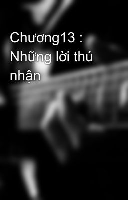 Chương13 :  Những lời thú nhận