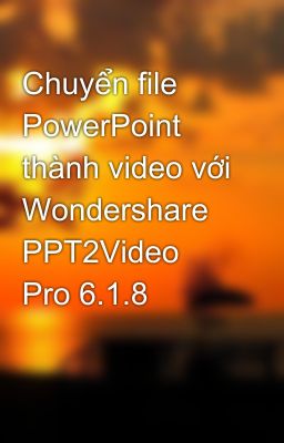 Chuyển file PowerPoint thành video với Wondershare PPT2Video Pro 6.1.8