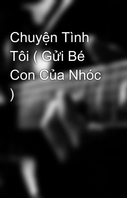 Chuyện Tình Tôi ( Gửi Bé Con Của Nhóc )