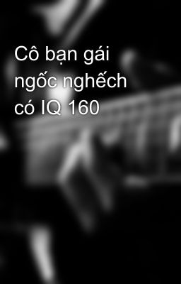 Cô bạn gái ngốc nghếch có IQ 160