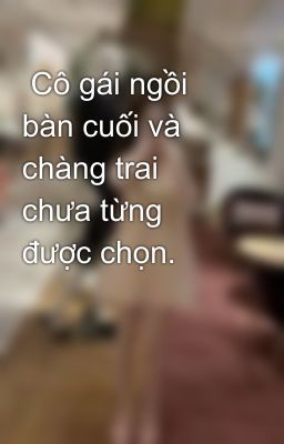  Cô gái ngồi bàn cuối và chàng trai chưa từng được chọn.
