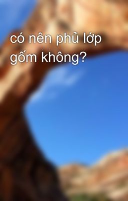 có nên phủ lớp gốm không?