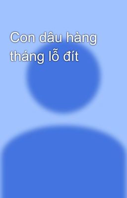 Con dâu hàng tháng lỗ đít