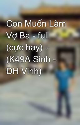 Con Muốn Làm Vợ Ba - full (cực hay) - (K49A Sinh - ĐH Vinh)