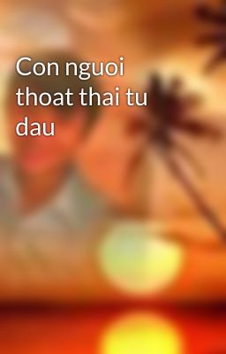 Con nguoi thoat thai tu dau