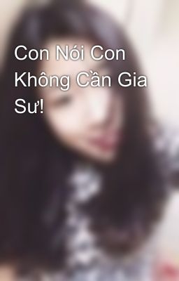 Con Nói Con Không Cần Gia Sư!