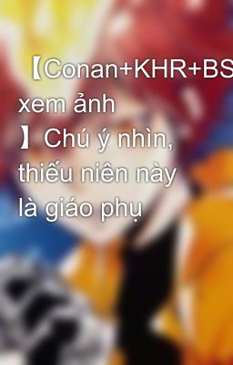 【Conan+KHR+BSD xem ảnh 】Chú ý nhìn, thiếu niên này là giáo phụ