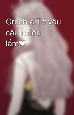 Crush à!Tớ yêu cậu nhiều lắm❤️🌸