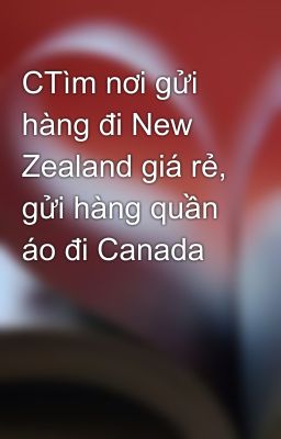 CTìm nơi gửi hàng đi New Zealand giá rẻ, gửi hàng quần áo đi Canada