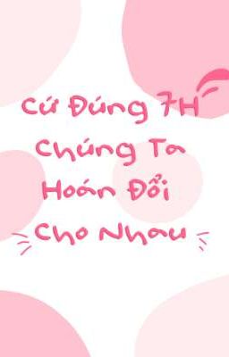 Cứ Đúng 7h Chúng Ta Hoán Đổi Cho Nhau