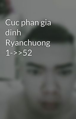 Cuc phan gia dinh Ryanchuong 1->>52