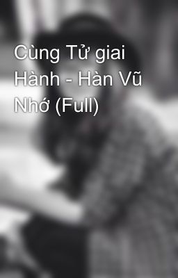 Cùng Tử giai Hành - Hàn Vũ Nhớ (Full)