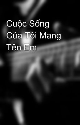 Cuộc Sống Của Tôi Mang Tên Em 