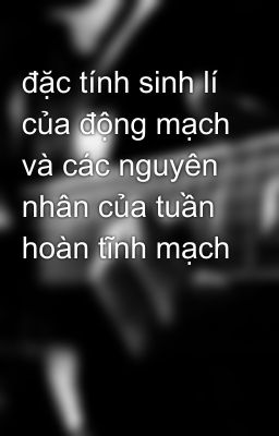 đặc tính sinh lí của động mạch và các nguyên nhân của tuần hoàn tĩnh mạch