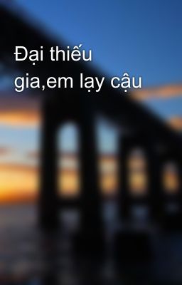 Đại thiếu gia,em lạy cậu