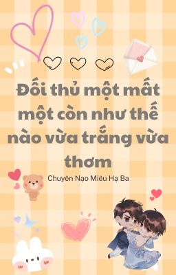 [Đam mỹ/ Edit] Đối Thủ Một Mất Một Còn Như Thế Nào Vừa Trắng Vừa Thơm