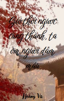 【Đam mỹ】Gió thổi ngược cung thành, ta ôm người đẫm máu