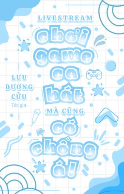 [ Đam mỹ ] Livestream chơi game ca hát mà cũng có chồng á!?