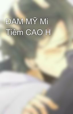 ĐAM MỸ Mi Tiêm CAO H