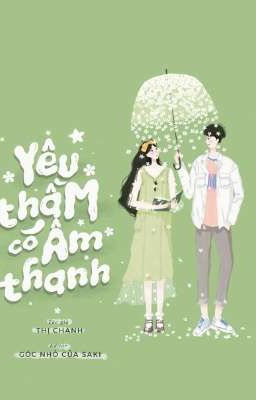 [ĐANG EDIT - HOÀN] YÊU THẦM CÓ ÂM THANH - THỊ CHANH