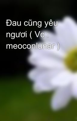 Đau cũng yêu ngươi ( Vc : meoconlunar )