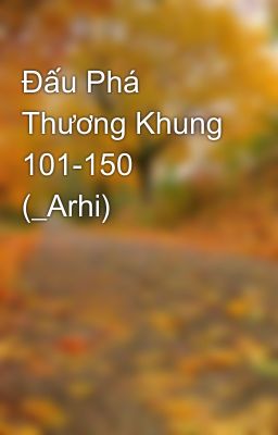 Đấu Phá Thương Khung 101-150 (_Arhi)