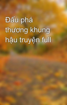 Đấu phá thương khung hậu truyện full