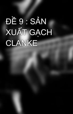 ĐỀ 9 : SẢN XUẤT GẠCH CLANKE