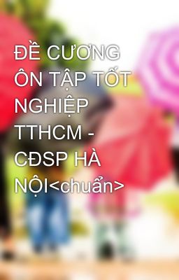 ĐỀ CƯƠNG ÔN TẬP TỐT NGHIỆP TTHCM - CĐSP HÀ NỘI<chuẩn>