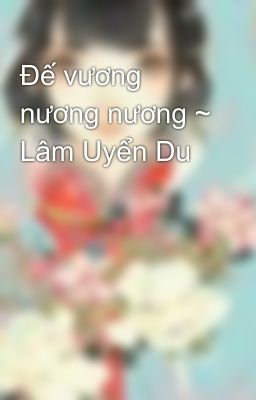 Đế vương nương nương ~ Lâm Uyển Du