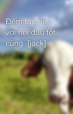 Đêm tân hôn với nỗi đau tột cùng  [jack]