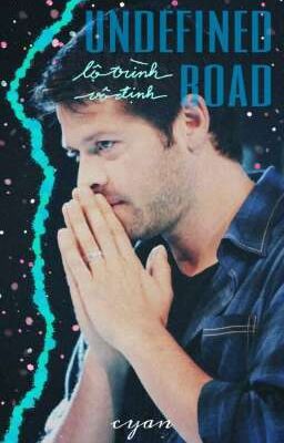 《Destiel》Undefined Road / Lộ Trình Vô Định