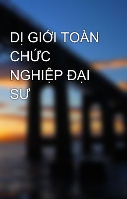 DỊ GIỚI TOÀN CHỨC NGHIỆP ĐẠI SƯ