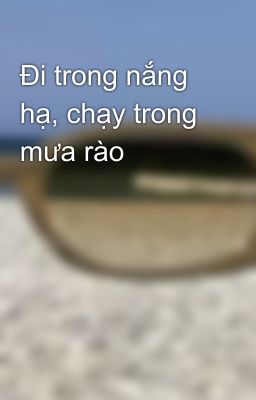 Đi trong nắng hạ, chạy trong mưa rào