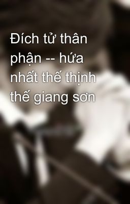 Đích tử thân phận -- hứa nhất thế thịnh thế giang sơn 