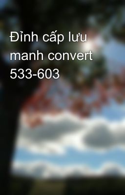 Đỉnh cấp lưu manh convert 533-603