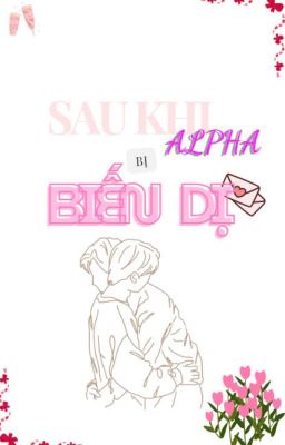 [ĐM | ABO] SAU KHI ALPHA BỊ BIẾN DỊ - Vô Biên Khách