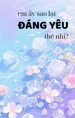 [ĐM/ĐANG BETA/XONG] EM ẤY SAO LẠI ĐÁNG YÊU THẾ NHỈ? - TÔ TÔ TÔ NGỮ