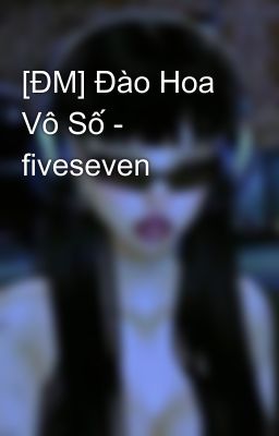 [ĐM] Đào Hoa Vô Số - fiveseven
