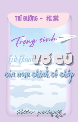 [ĐM Edit HOÀN] Trọng sinh trở thành vợ cũ của nam chính cố chấp - Trĩ Đường