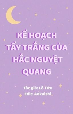 【ĐM/EDIT】KẾ HOẠCH TẨY TRẮNG CỦA HẮC NGUYỆT QUANG